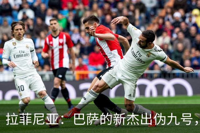 拉菲尼亚：巴萨的新杰出伪九号，比菲尔米诺还牛！